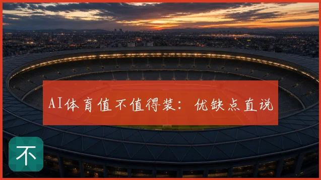 AI体育值不值得装：优缺点直说